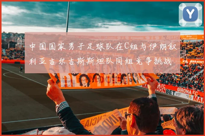 中国国家男子足球队在C组与伊朗叙利亚吉尔吉斯斯坦队同组竞争挑战赛程