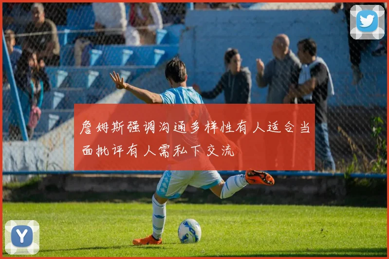 詹姆斯强调沟通多样性有人适合当面批评有人需私下交流