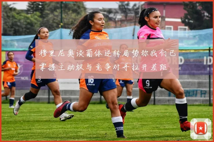 穆里尼奥谈葡体逆转局势称我们已掌握主动权与竞争对手拉开差距